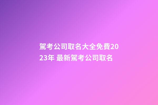 駕考公司取名大全免費2023年 最新駕考公司取名-第1張-公司起名-玄機派